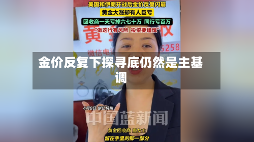 金价反复下探寻底仍然是主基调