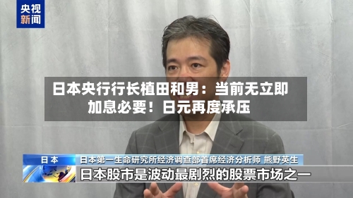 日本央行行长植田和男：当前无立即加息必要！日元再度承压-第3张图片