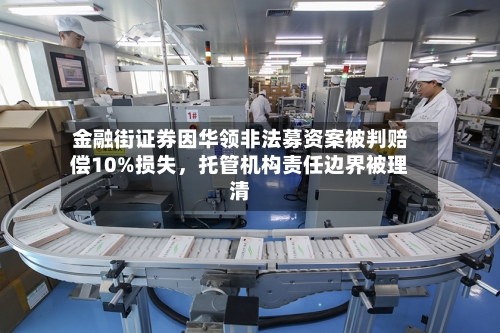 金融街证券因华领非法募资案被判赔偿10%损失，托管机构责任边界被理清