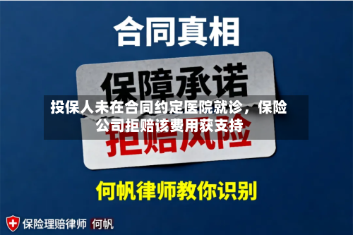 投保人未在合同约定医院就诊，保险公司拒赔该费用获支持-第2张图片