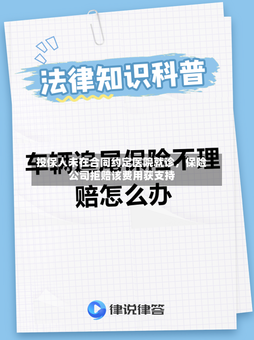 投保人未在合同约定医院就诊，保险公司拒赔该费用获支持-第3张图片