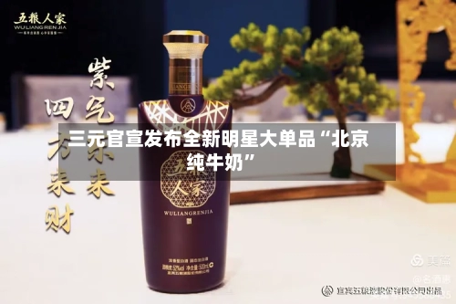 三元官宣发布全新明星大单品“北京纯牛奶”
