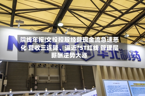 院线年报|文投控股经营现金流急速恶化 营收三连降、逼近*ST红线 管理层薪酬逆势大涨-第3张图片