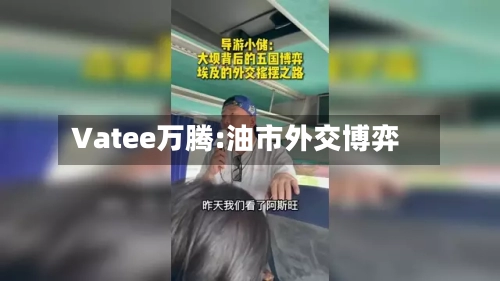Vatee万腾:油市外交博弈
