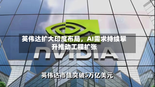 英伟达扩大印度布局，AI需求持续攀升推动工程扩张
