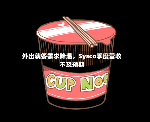 外出就餐需求降温，Sysco季度营收不及预期