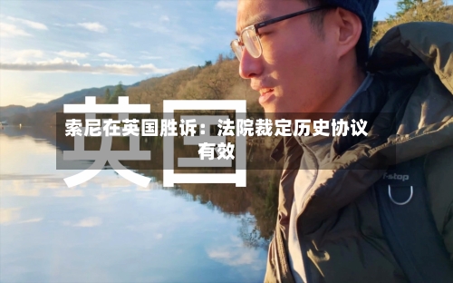 索尼在英国胜诉：法院裁定历史协议有效-第2张图片