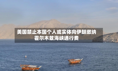 美国禁止本国个人或实体向伊朗缴纳霍尔木兹海峡通行费-第3张图片