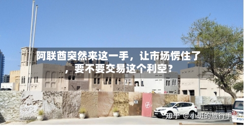 阿联酋突然来这一手，让市场愣住了，要不要交易这个利空？
