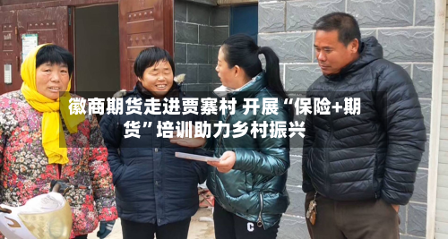 徽商期货走进贾寨村 开展“保险+期货	”培训助力乡村振兴-第2张图片