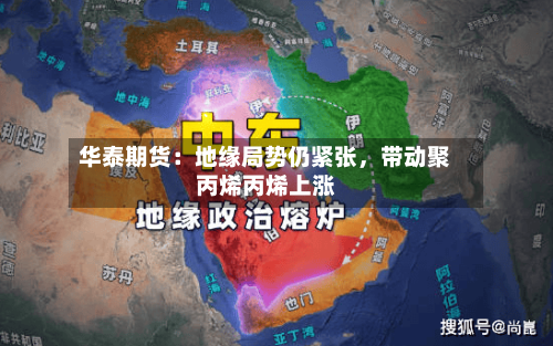 华泰期货：地缘局势仍紧张，带动聚丙烯丙烯上涨