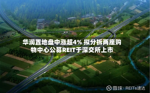华润置地盘中涨超4% 拟分拆两座购物中心公募REIT于深交所上市-第1张图片