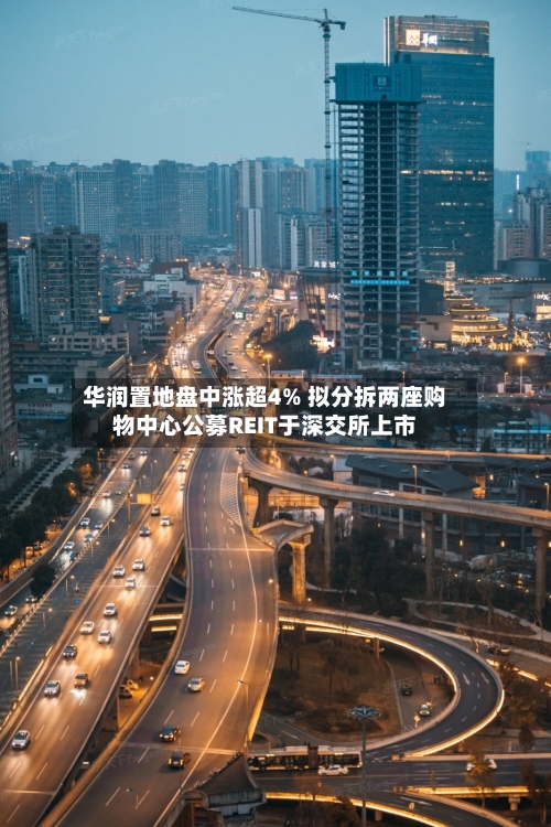 华润置地盘中涨超4% 拟分拆两座购物中心公募REIT于深交所上市-第3张图片