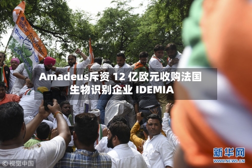 Amadeus斥资 12 亿欧元收购法国生物识别企业 IDEMIA-第1张图片