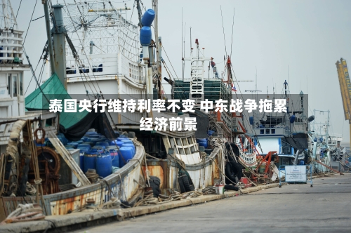 泰国央行维持利率不变 中东战争拖累经济前景-第1张图片