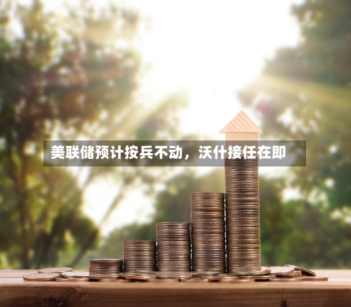 美联储预计按兵不动，沃什接任在即-第1张图片