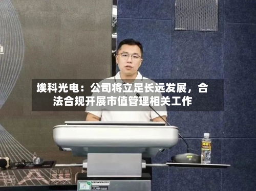 埃科光电：公司将立足长远发展，合法合规开展市值管理相关工作-第1张图片