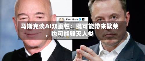 马斯克谈AI双重性：既可能带来繁荣，也可能毁灭人类-第1张图片