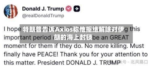 特朗普告诉Axios称他拒绝解除对伊朗的海上封锁-第1张图片