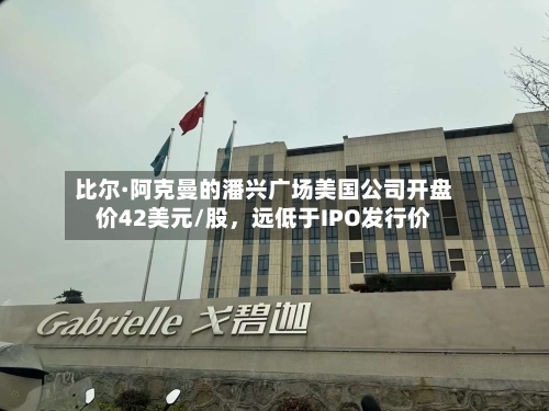 比尔·阿克曼的潘兴广场美国公司开盘价42美元/股，远低于IPO发行价-第3张图片