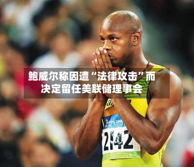 鲍威尔称因遭“法律攻击”而决定留任美联储理事会-第1张图片