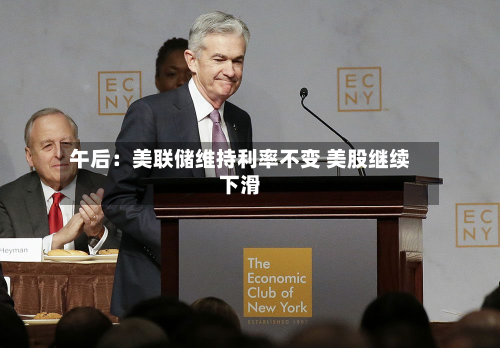 午后：美联储维持利率不变 美股继续下滑-第1张图片