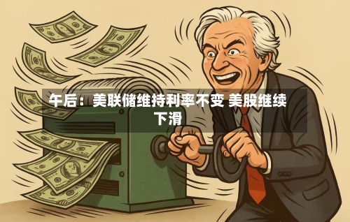 午后：美联储维持利率不变 美股继续下滑-第2张图片