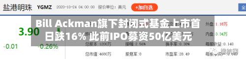 Bill Ackman旗下封闭式基金上市首日跌16% 此前IPO募资50亿美元-第1张图片