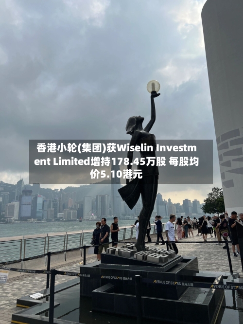 香港小轮(集团)获Wiselin Investment Limited增持178.45万股 每股均价5.10港元-第2张图片