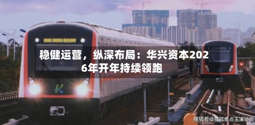 稳健运营，纵深布局：华兴资本2026年开年持续领跑-第1张图片