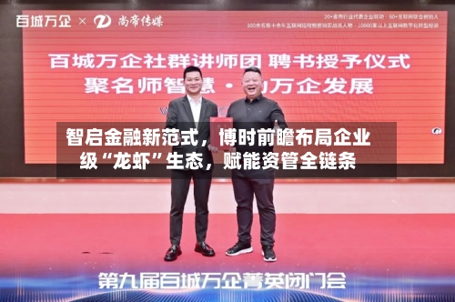 智启金融新范式，博时前瞻布局企业级“龙虾”生态，赋能资管全链条