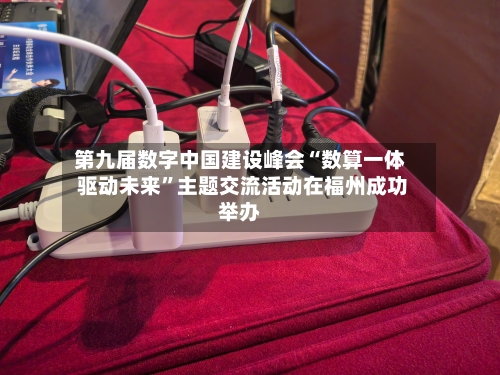 第九届数字中国建设峰会“数算一体 驱动未来”主题交流活动在福州成功举办