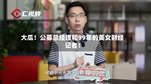 大瓜！公募总经理和99年的美女财经记者！