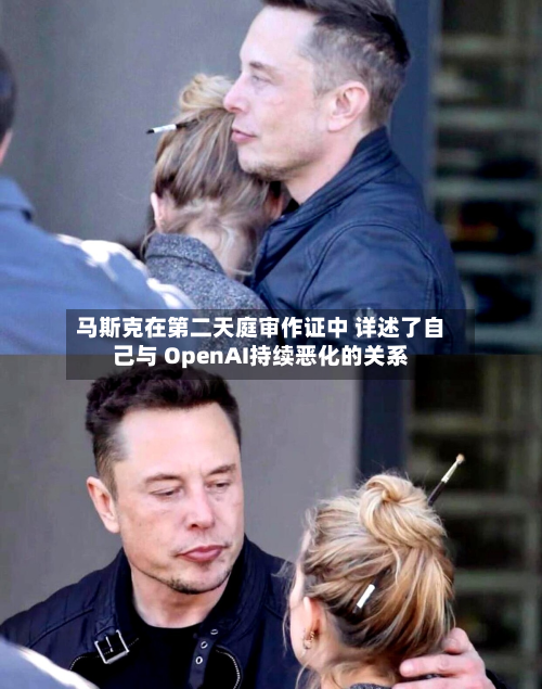 马斯克在第二天庭审作证中 详述了自己与 OpenAI持续恶化的关系