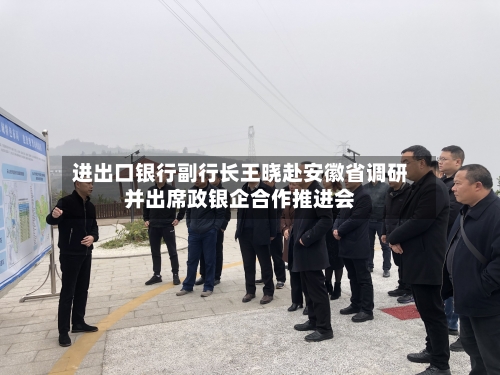 进出口银行副行长王晓赴安徽省调研并出席政银企合作推进会-第3张图片