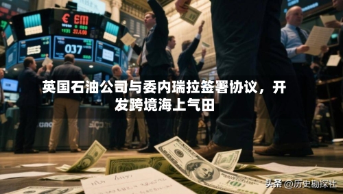 英国石油公司与委内瑞拉签署协议，开发跨境海上气田-第2张图片