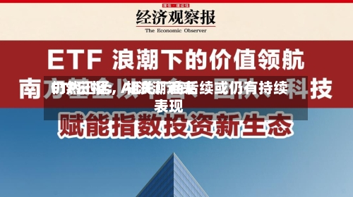 ETF日报：AI浪潮近来仍然迅猛，相关厂商后续或仍有持续表现-第3张图片