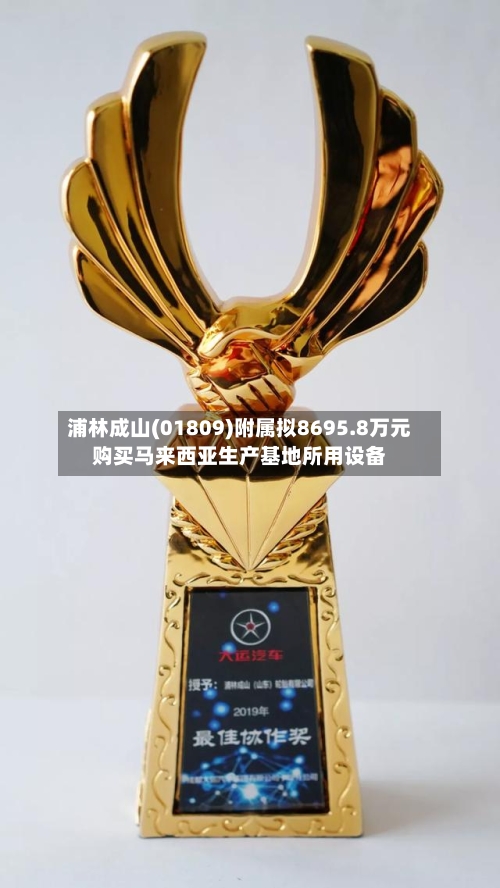 浦林成山(01809)附属拟8695.8万元购买马来西亚生产基地所用设备-第1张图片