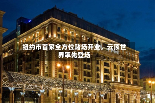 纽约市首家全方位赌场开业，云顶世界率先登场-第1张图片