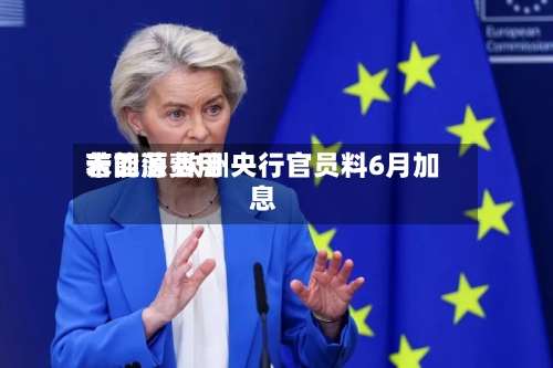 若能源费用未回落 欧洲央行官员料6月加息-第2张图片