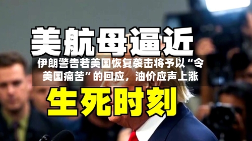 伊朗警告若美国恢复袭击将予以“令美国痛苦	”的回应，油价应声上涨-第1张图片