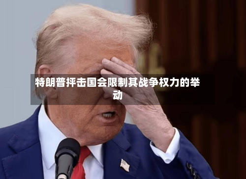 特朗普抨击国会限制其战争权力的举动-第2张图片