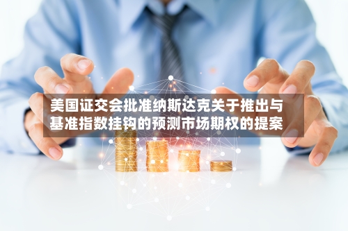美国证交会批准纳斯达克关于推出与基准指数挂钩的预测市场期权的提案-第2张图片