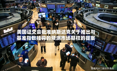 美国证交会批准纳斯达克关于推出与基准指数挂钩的预测市场期权的提案-第1张图片