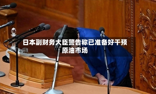 日本副财务大臣警告称已准备好干预原油市场-第3张图片