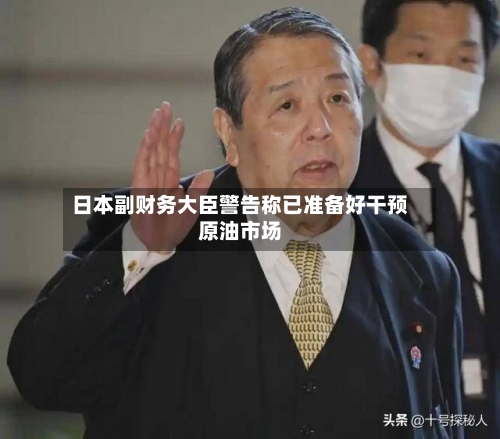 日本副财务大臣警告称已准备好干预原油市场