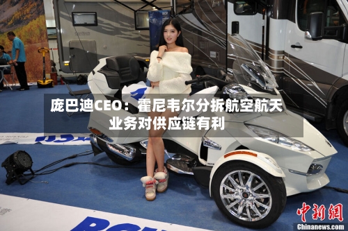 庞巴迪CEO：霍尼韦尔分拆航空航天业务对供应链有利