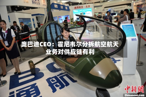 庞巴迪CEO：霍尼韦尔分拆航空航天业务对供应链有利-第3张图片