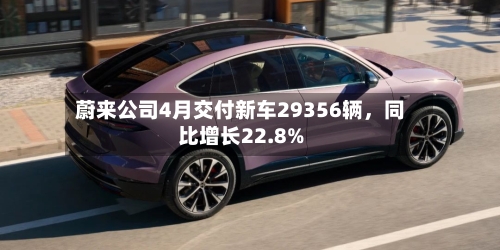 蔚来公司4月交付新车29356辆	，同比增长22.8%-第3张图片