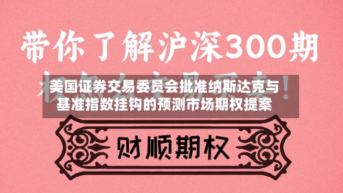 美国证券交易委员会批准纳斯达克与基准指数挂钩的预测市场期权提案-第2张图片